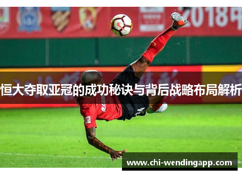 恒大夺取亚冠的成功秘诀与背后战略布局解析