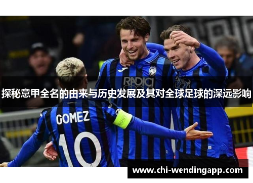 探秘意甲全名的由来与历史发展及其对全球足球的深远影响