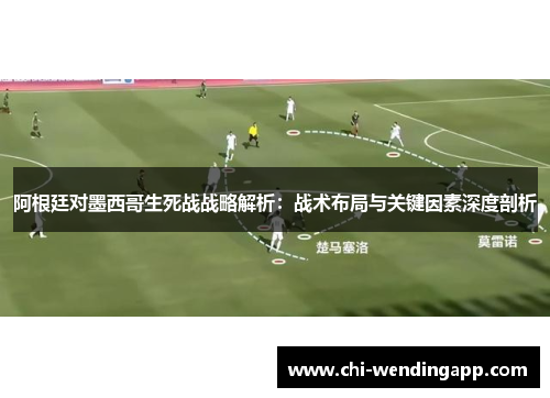 阿根廷对墨西哥生死战战略解析：战术布局与关键因素深度剖析