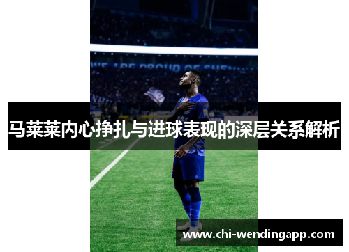 马莱莱内心挣扎与进球表现的深层关系解析