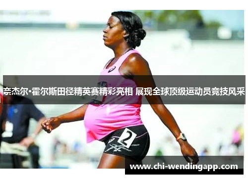 奈杰尔·霍尔斯田径精英赛精彩亮相 展现全球顶级运动员竞技风采