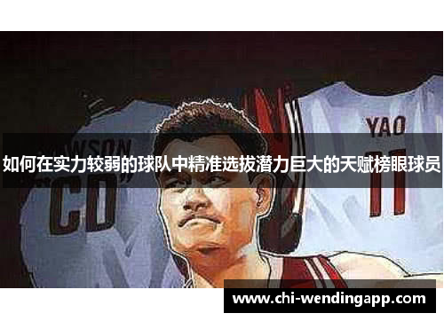 如何在实力较弱的球队中精准选拔潜力巨大的天赋榜眼球员
