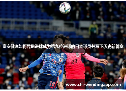 富安健洋如何凭借进球成为第九位进球的日本球员并写下历史新篇章
