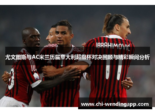 尤文图斯与AC米兰历届意大利超级杯对决回顾与精彩瞬间分析