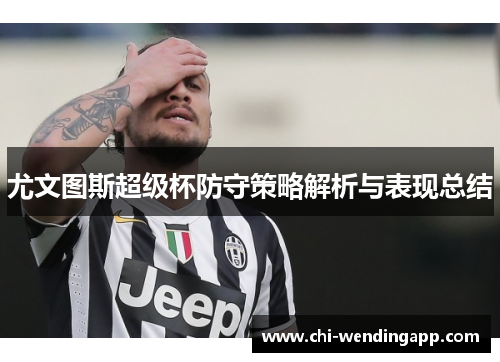 尤文图斯超级杯防守策略解析与表现总结