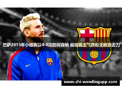 巴萨2015年小组赛以4-0完胜阿森纳 展现霸主气质和无敌攻击力