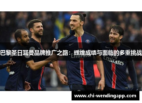 巴黎圣日耳曼品牌推广之路：辉煌成绩与面临的多重挑战