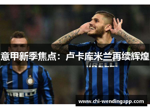 意甲新季焦点：卢卡库米兰再续辉煌