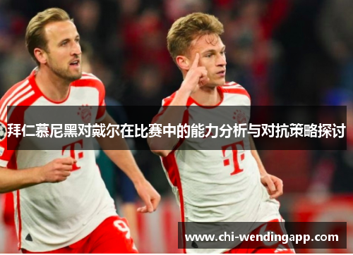 拜仁慕尼黑对戴尔在比赛中的能力分析与对抗策略探讨
