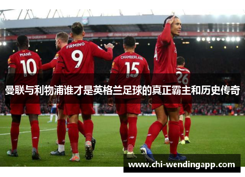 曼联与利物浦谁才是英格兰足球的真正霸主和历史传奇