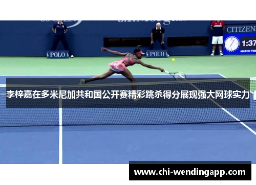 李梓嘉在多米尼加共和国公开赛精彩跳杀得分展现强大网球实力