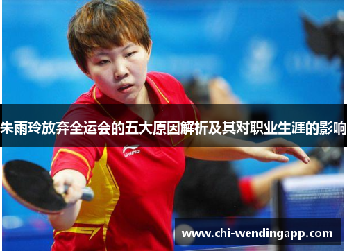 朱雨玲放弃全运会的五大原因解析及其对职业生涯的影响