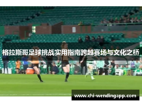 格拉斯哥足球挑战实用指南跨越赛场与文化之桥