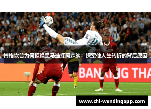 博格坎普为何拒绝皇马选择阿森纳：探索他人生转折的背后原因