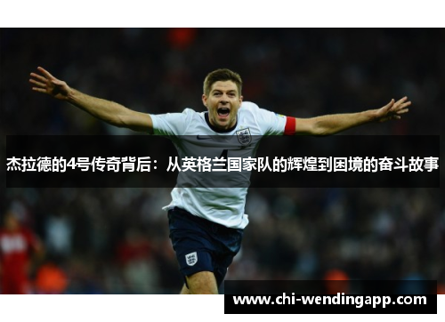 杰拉德的4号传奇背后：从英格兰国家队的辉煌到困境的奋斗故事