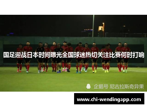 国足迎战日本时间曝光全国球迷热切关注比赛何时打响
