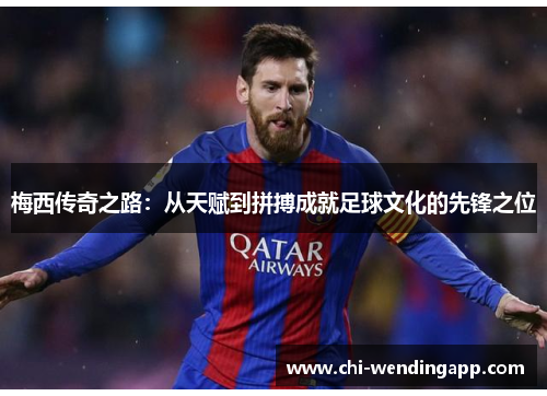 梅西传奇之路：从天赋到拼搏成就足球文化的先锋之位