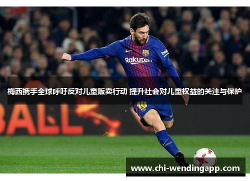 梅西携手全球呼吁反对儿童贩卖行动 提升社会对儿童权益的关注与保护