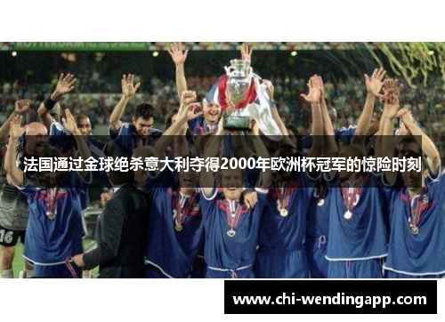 法国通过金球绝杀意大利夺得2000年欧洲杯冠军的惊险时刻 法国通过金球绝杀意大利夺得2000年欧洲杯冠军的惊险时刻