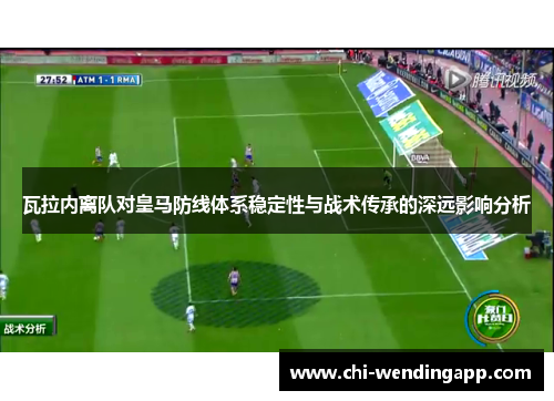瓦拉内离队对皇马防线体系稳定性与战术传承的深远影响分析