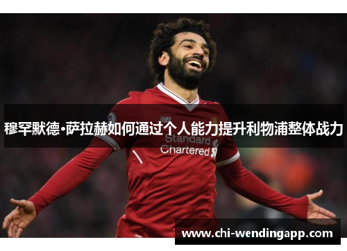 穆罕默德·萨拉赫如何通过个人能力提升利物浦整体战力 穆罕默德·萨拉赫如何通过个人能力提升利物浦整体战力