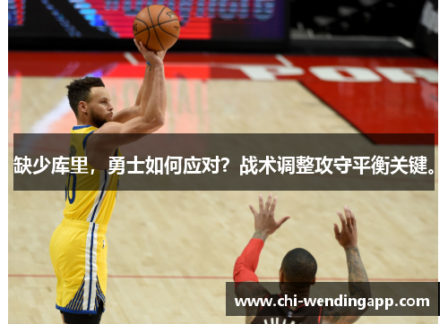 缺少库里,勇士如何应对?战术调整攻守平衡关键。 缺少库里,勇士如何应对?战术调整攻守平衡关键。