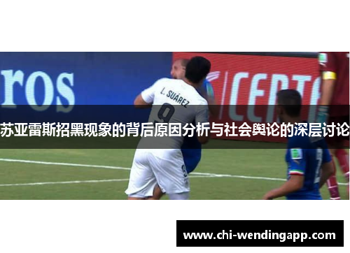 苏亚雷斯招黑现象的背后原因分析与社会舆论的深层讨论 苏亚雷斯招黑现象的背后原因分析与社会舆论的深层讨论