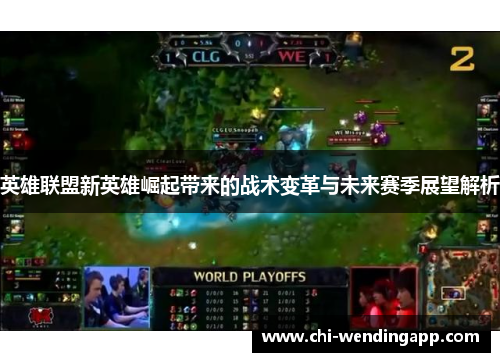 英雄联盟新英雄崛起带来的战术变革与未来赛季展望解析 英雄联盟新英雄崛起带来的战术变革与未来赛季展望解析