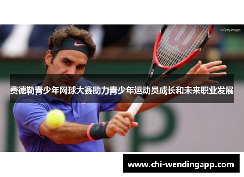 费德勒青少年网球大赛助力青少年运动员成长和未来职业发展