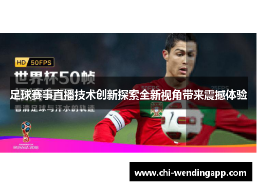 足球赛事直播技术创新探索全新视角带来震撼体验 足球赛事直播技术创新探索全新视角带来震撼体验