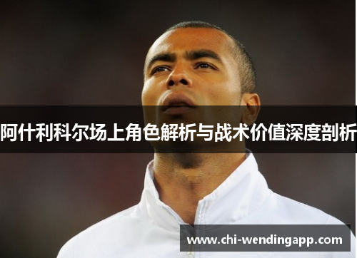 阿什利科尔场上角色解析与战术价值深度剖析