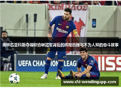 奥林匹亚科斯夺得欧协联冠军背后的辉煌历程与不为人知的奋斗故事