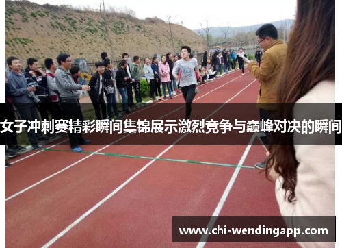女子冲刺赛精彩瞬间集锦展示激烈竞争与巅峰对决的瞬间 女子冲刺赛精彩瞬间集锦展示激烈竞争与巅峰对决的瞬间
