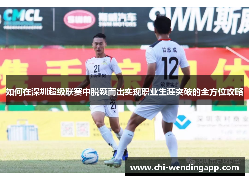 如何在深圳超级联赛中脱颖而出实现职业生涯突破的全方位攻略