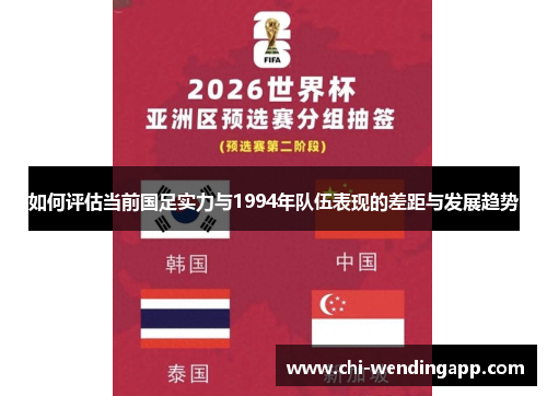 如何评估当前国足实力与1994年队伍表现的差距与发展趋势 如何评估当前国足实力与1994年队伍表现的差距与发展趋势