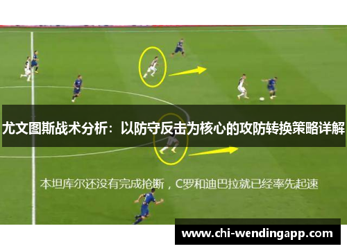 尤文图斯战术分析:以防守反击为核心的攻防转换策略详解 尤文图斯战术分析:以防守反击为核心的攻防转换策略详解