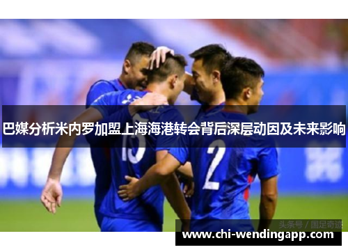 巴媒分析米内罗加盟上海海港转会背后深层动因及未来影响 巴媒分析米内罗加盟上海海港转会背后深层动因及未来影响