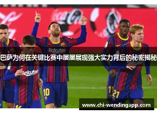 巴萨为何在关键比赛中屡屡展现强大实力背后的秘密揭秘 巴萨为何在关键比赛中屡屡展现强大实力背后的秘密揭秘
