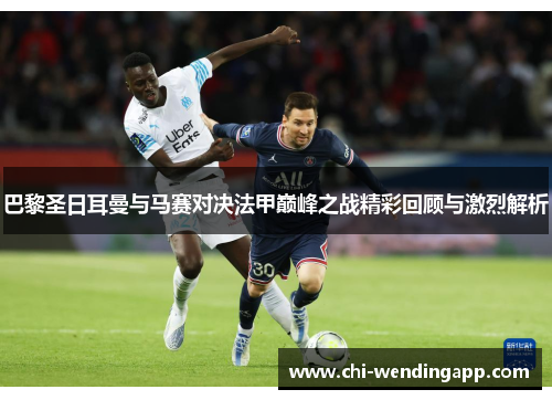 巴黎圣日耳曼与马赛对决法甲巅峰之战精彩回顾与激烈解析 巴黎圣日耳曼与马赛对决法甲巅峰之战精彩回顾与激烈解析