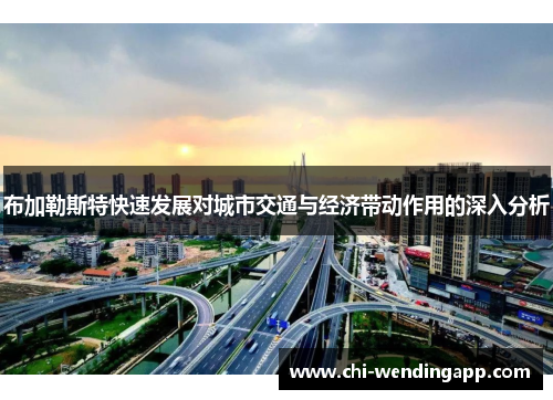 布加勒斯特快速发展对城市交通与经济带动作用的深入分析 布加勒斯特快速发展对城市交通与经济带动作用的深入分析
