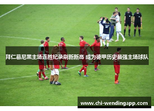 拜仁慕尼黑主场连胜纪录刷新新高 成为德甲历史最强主场球队