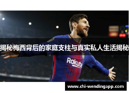 揭秘梅西背后的家庭支柱与真实私人生活揭秘 揭秘梅西背后的家庭支柱与真实私人生活揭秘