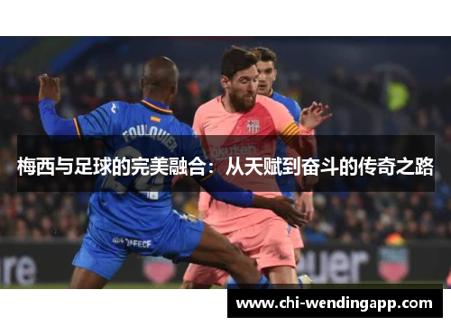 梅西与足球的完美融合:从天赋到奋斗的传奇之路 梅西与足球的完美融合:从天赋到奋斗的传奇之路