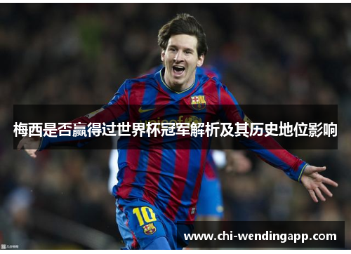 梅西是否赢得过世界杯冠军解析及其历史地位影响