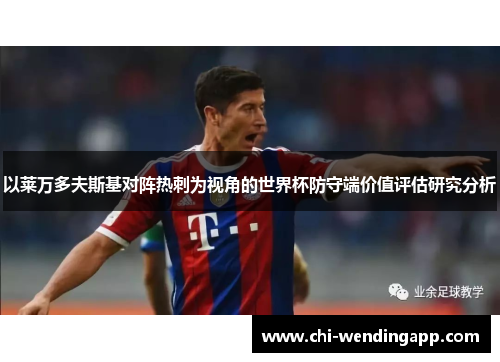 以莱万多夫斯基对阵热刺为视角的世界杯防守端价值评估研究分析 以莱万多夫斯基对阵热刺为视角的世界杯防守端价值评估研究分析