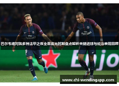 巴尔韦德对阵多特法甲之夜全面高光时刻盘点解析关键进球与统治表现回顾 巴尔韦德对阵多特法甲之夜全面高光时刻盘点解析关键进球与统治表现回顾