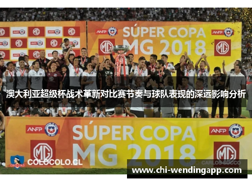 澳大利亚超级杯战术革新对比赛节奏与球队表现的深远影响分析