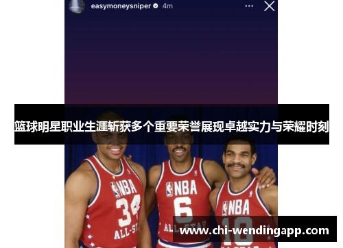 篮球明星职业生涯斩获多个重要荣誉展现卓越实力与荣耀时刻