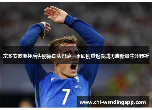 京多安欧洲杯后告别德国队巴萨一季即别重返曼城再启新章生涯转折