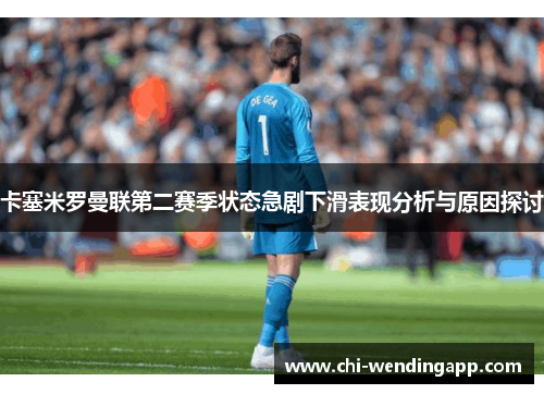 卡塞米罗曼联第二赛季状态急剧下滑表现分析与原因探讨